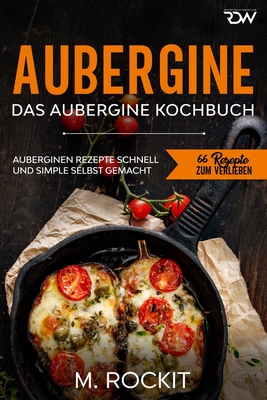 Aubergine, Das Aubergine Kochbuch.: Auberginen Rezepte schnell und simple selbst gemacht - M. Rockit