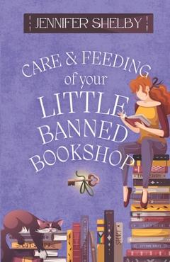 Coperta cărții 'Care and Feeding of Your Little Banned Bookshop: a novella - Jennifer Shelby'