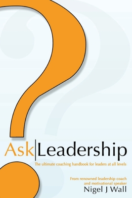 Ask Leadership: The ultimate coaching handbook for leaders at all levels - Nigel Wall