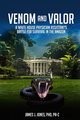 Venom and Valor: A White House Physician Assistant's Battle for Survival in the Amazon - James J. Jones J. Jones