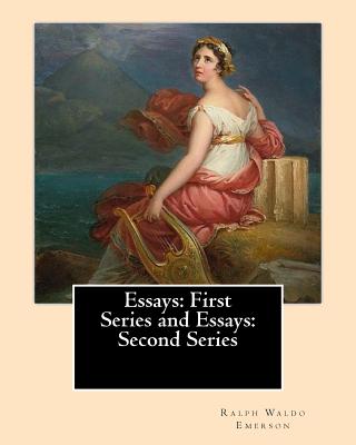 Essays: First Series (1841). and Essays: Second Series (1844). By: Ralph Waldo Emerson: Ralph Waldo Emerson: Essays: First and Second Series - Ralph Waldo Emerson