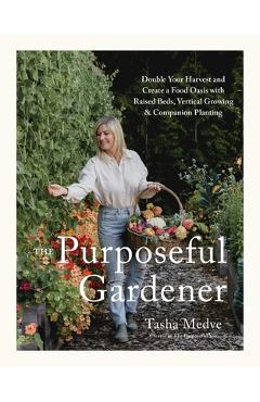 Coperta cărții 'The Purposeful Gardener: Double Your Harvest & Create a Food Oasis with Raised Beds, Vertical Growing & Companion'
