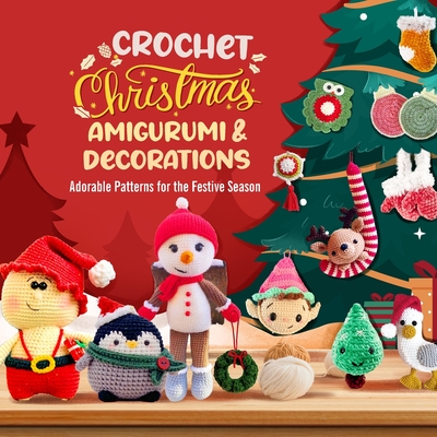 Crochet Christmas Amigurumi and Decorations: Adorable Patterns for the Festive Season - Scarlett Wilkinson