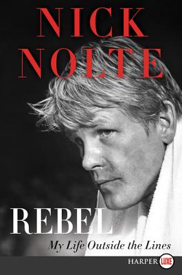 Rebel: My Life Outside the Lines - Nick Nolte
