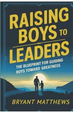 Poza produsului Raising Boys to Leaders: The Blueprint For Guiding Boys Toward Greatness - Bryant Matthews