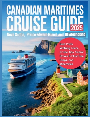 Canadian Maritimes Cruise Guide 2025: Nova Scotia, Prince Edward Island, and Newfoundland: Best Ports, Walking Tours, Cruise Tips, Scenic Drives & Mus - Carolyn J. Gage