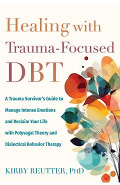 Poza produsului Healing with Trauma-Focused Dbt: A Trauma Survivor's Guide to Manage Intense Emotions and Reclaim Your Life with Polyvagal Theory and Dialectical Beha - Kirby Reutter