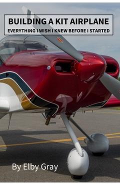 Poza produsului Building a Kit Airplane: Everything I Wish I Knew Before I Started - Elby Gray