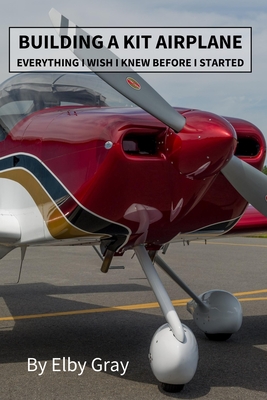 Building a Kit Airplane: Everything I Wish I Knew Before I Started - Elby Gray
