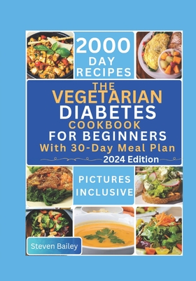 The Vegetarian Diabetes Cookbook for Beginners: 2000 Days Of Flavorful, Easy and Diabetic Friendly Homemade Recipes to Maintain Health and Optimal Blo - Steven Bailey