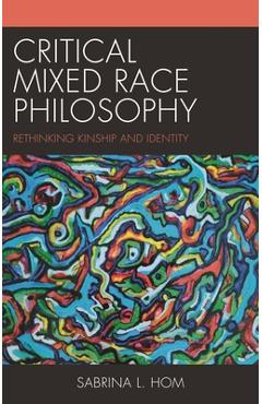 Poza produsului Critical Mixed Race Philosophy: Rethinking Kinship and Identity - Sabrina L. Hom