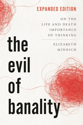 The Evil of Banality: On the Life and Death Importance of Thinking, Expanded Edition - Elizabeth K. Minnich