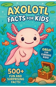 Coperta cărții 'Axolotl Facts For Kids: 500+ Amazing Discoveries, Science Facts, and Animal Surprises for Curious Young Readers - Mark'