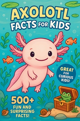 Axolotl Facts For Kids: 500+ Amazing Discoveries, Science Facts, and Animal Surprises for Curious Young Readers - Mark Woodrowe