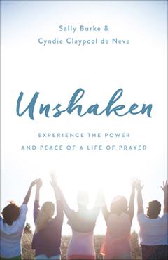 Coperta cărții 'Unshaken: Experience the Power and Peace of a Life of Prayer - Sally Burke'