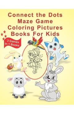 Coperta cărții 'Connect The Dots Maze Game Coloring Pictures Books for Kids: 3 Games In 1 Books Age 3, 4, 5, 6, 7, 8 Kids Dot To Dot'