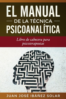 El manual de la técnica psicoanalítica: Libro de cabecera para psicoterapeutas - Juan José Ibáñez Solar