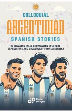 Coperta cărții 'Colloquial Argentinian Spanish Stories: 20 Engaging Tales Showcasing Everyday Expressions and Vocabulary from Argentina'