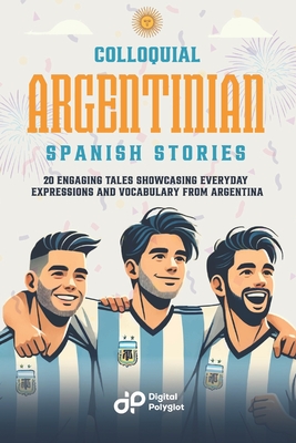 Colloquial Argentinian Spanish Stories: 20 Engaging Tales Showcasing Everyday Expressions and Vocabulary from Argentina - Digital Polyglot