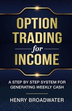 Coperta cărții 'Option Trading for Income: A Step by Step System for Generating Weekly Cash - Henry Broadwater'