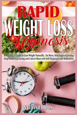 Rapid Weight Loss Hypnosis: A beginner's Guide to Lose Weight Naturally, Fat Burn, Stop Sugar Cravings, Stop Emotional Eating and Calorie Blast wi - Nathaniel Rios