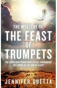 Coperta cărții 'The Mystery of the Feast of Trumpets: The earth-shattering wake-up call announcing the coming of the King of Glory! -'