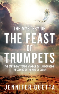 Coperta cărții 'The Mystery of the Feast of Trumpets: The earth-shattering wake-up call announcing the coming of the King of Glory! -'