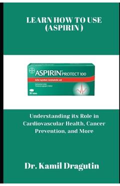 Coperta cărții 'Learn How to Use (Aspirin): Understanding its Role in Cardiovascular Health, Cancer Prevention and More - Kamil Dragutin'