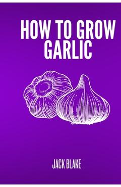 Poza produsului How To Grow Garlic - Jack Blake