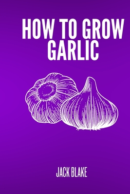 How To Grow Garlic - Jack Blake