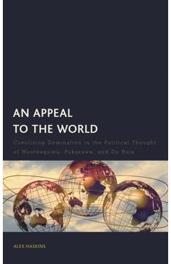 Coperta cărții 'An Appeal to the World: Creolizing Domination in the Political Thought of Montesquieu, Fukuzawa, and Du Bois - Alex'