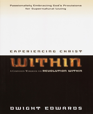 Experiencing Christ Within Workbook: Passionately Embracing God's Provisions for Supernatural Living - Dwight Edwards