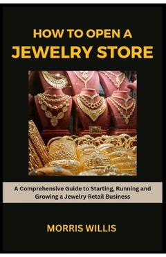 Poza produsului How to Open a Jewelry Store: A Comprehensive Guide to Starting, Running and Growing Your Own Jewelry Retailing Business - Morris Willis