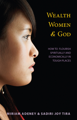 Wealth, Women & God*: How to Flourish Spiritually and Economically in Tough Places - Miriam Adeney