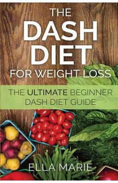 Coperta cărții 'DASH Diet For Weight Loss: The Ultimate Beginner DASH Diet Guide For Weight Loss, Lower Blood Pressure, and Better'