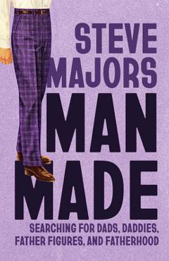 Poza produsului Man Made: Searching for Dads, Daddies, Father Figures, and Fatherhood - Steve Majors
