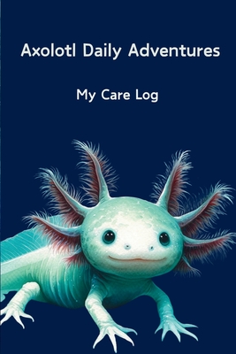 Axolotl Daily Adventures: My Care Log - Robyn Avery