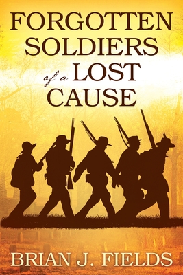 Forgotten Soldiers of a Lost Cause - Brian J. Fields