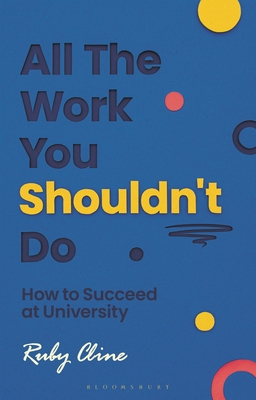 All the Work You Shouldn't Do: How to Succeed at University - Ruby Cline