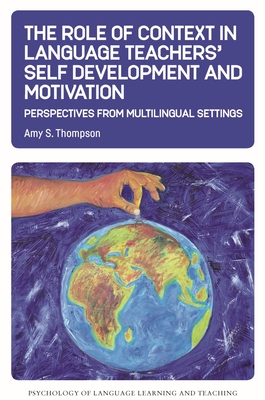 The Role of Context in Language Teachers' Self Development and Motivation: Perspectives from Multilingual Settings - Amy S. Thompson