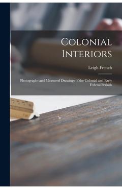 Coperta cărții 'Colonial Interiors; Photographs and Measured Drawings of the Colonial and Early Federal Periods - Leigh 1894-1946 French'