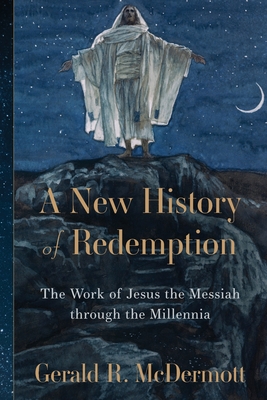 A New History of Redemption: The Work of Jesus the Messiah Through the Millennia - Gerald R. Mcdermott