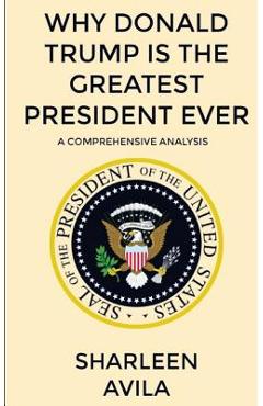 Poza produsului Why Donald Trump Is The Greatest President Ever: A Comprehensive Analysis - Sharleen Avila
