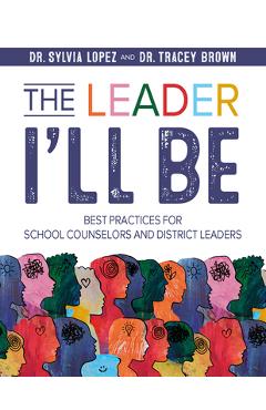 Coperta cărții 'The Leader I'll Be: Best Practices for School Counselors and District Leaders - Sylvia Lopez'