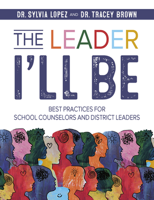 The Leader I'll Be: Best Practices for School Counselors and District Leaders - Sylvia Lopez