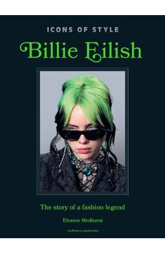 Poza produsului Icons of Style: Billie Eilish: The Story of a Fashion Legend - 