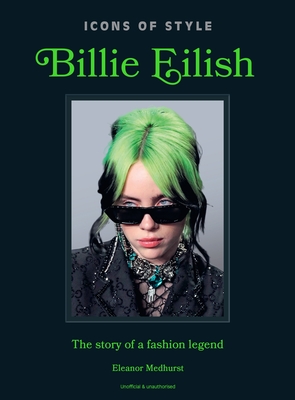 Icons of Style: Billie Eilish: The Story of a Fashion Legend - 