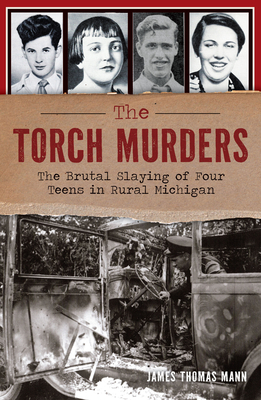 The Torch Murders: The Brutal Slaying of Four Teens in Rural Michigan - James Thomas Mann