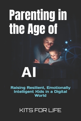 Parenting in the Age of AI: Raising Resilient, Emotionally Intelligent Kids in a Digital World -