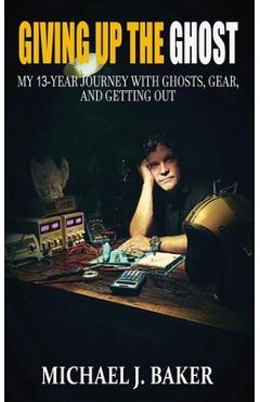 Coperta cărții 'Giving Up The Ghost: My 13-Year Journey with Ghosts, Gear, and Getting Out - Michael J. Baker'